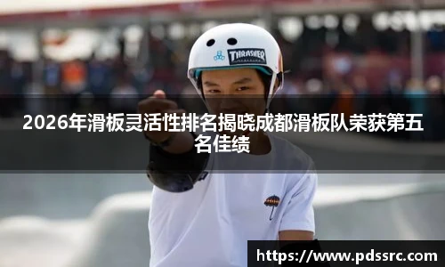 2026年滑板灵活性排名揭晓成都滑板队荣获第五名佳绩