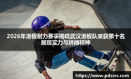 2026年滑板耐力赛事揭晓武汉滑板队荣获第十名展现实力与拼搏精神