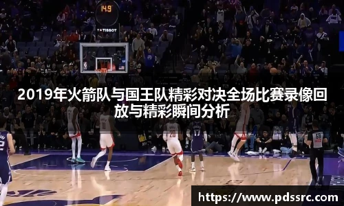 NBA直播2019年火箭队与国王队精彩对决全场比赛录像回放与精彩瞬间分析