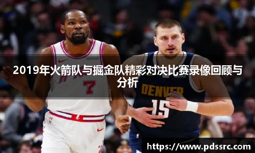 NBA直播2019年火箭队与掘金队精彩对决比赛录像回顾与分析