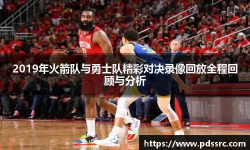 NBA直播2019年火箭队与勇士队精彩对决录像回放全程回顾与分析