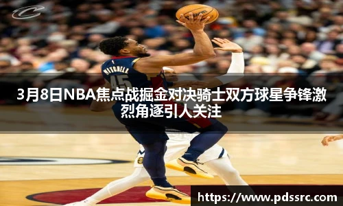 NBA直播3月8日NBA焦点战掘金对决骑士双方球星争锋激烈角逐引人关注