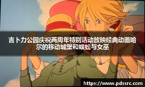 壹号国际吉卜力公园庆祝两周年特别活动放映经典动画哈尔的移动城堡和蜈蚣与女巫