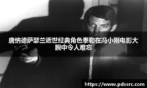 壹号国际唐纳德萨瑟兰逝世经典角色泰勒在冯小刚电影大腕中令人难忘