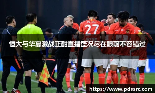 壹号国际恒大与华夏激战正酣直播盛况尽在眼前不容错过