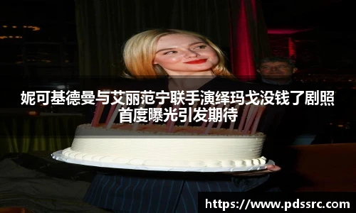 壹号国际妮可基德曼与艾丽范宁联手演绎玛戈没钱了剧照首度曝光引发期待