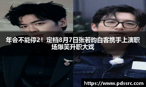 壹号国际年会不能停2！定档8月7日张若昀白客携手上演职场爆笑升职大戏