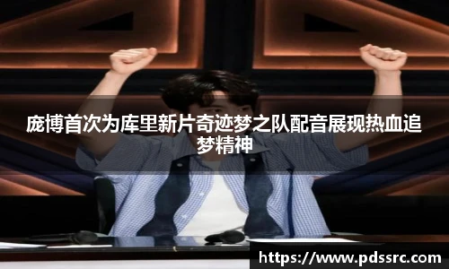 壹号国际庞博首次为库里新片奇迹梦之队配音展现热血追梦精神