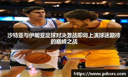 壹号国际沙特亚与伊朗亚足球对决激战即将上演球迷期待的巅峰之战
