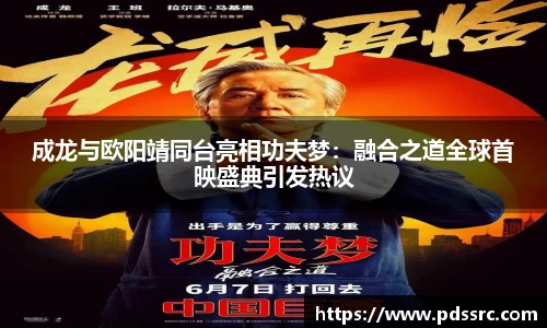 壹号国际成龙与欧阳靖同台亮相功夫梦：融合之道全球首映盛典引发热议