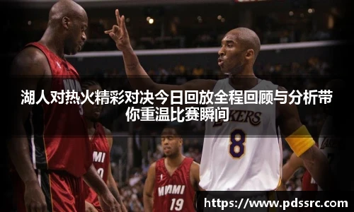 壹号国际湖人对热火精彩对决今日回放全程回顾与分析带你重温比赛瞬间