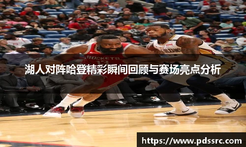 壹号国际湖人对阵哈登精彩瞬间回顾与赛场亮点分析