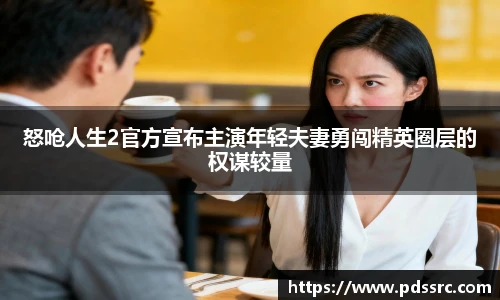 壹号国际怒呛人生2官方宣布主演年轻夫妻勇闯精英圈层的权谋较量