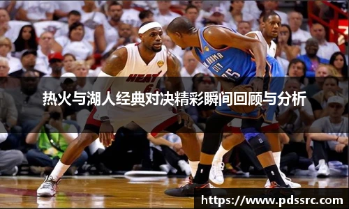 壹号国际热火与湖人经典对决精彩瞬间回顾与分析