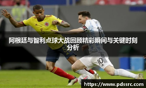 壹号国际阿根廷与智利点球大战回顾精彩瞬间与关键时刻分析