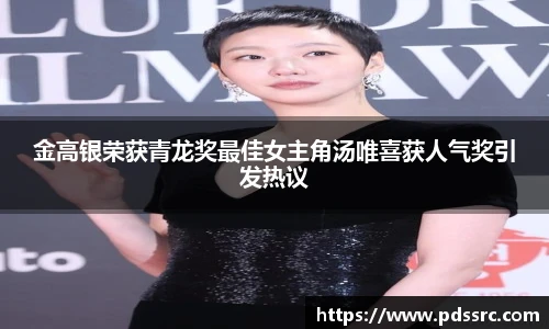 壹号国际金高银荣获青龙奖最佳女主角汤唯喜获人气奖引发热议