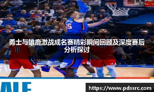 壹号国际勇士与雄鹿激战成名赛精彩瞬间回顾及深度赛后分析探讨