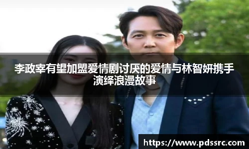壹号国际李政宰有望加盟爱情剧讨厌的爱情与林智妍携手演绎浪漫故事