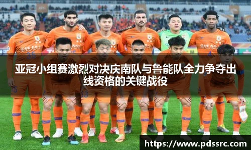 壹号国际亚冠小组赛激烈对决庆南队与鲁能队全力争夺出线资格的关键战役