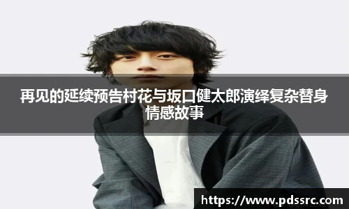 壹号国际再见的延续预告村花与坂口健太郎演绎复杂替身情感故事