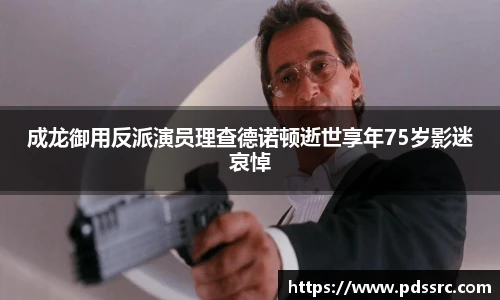 壹号国际成龙御用反派演员理查德诺顿逝世享年75岁影迷哀悼