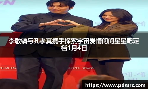 壹号国际李敏镐与孔孝真携手探索宇宙爱情问问星星吧定档1月4日