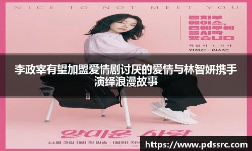 壹号国际李政宰有望加盟爱情剧讨厌的爱情与林智妍携手演绎浪漫故事