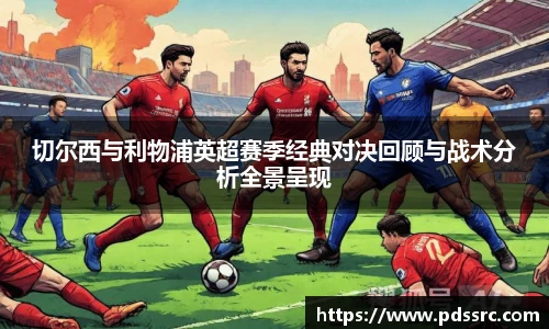 壹号国际切尔西与利物浦英超赛季经典对决回顾与战术分析全景呈现
