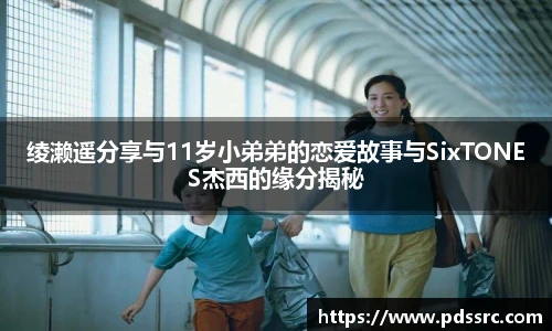 壹号国际绫濑遥分享与11岁小弟弟的恋爱故事与SixTONES杰西的缘分揭秘