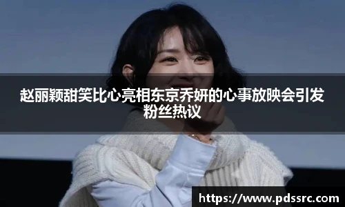 壹号国际赵丽颖甜笑比心亮相东京乔妍的心事放映会引发粉丝热议