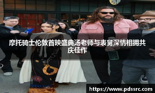 壹号国际摩托骑士伦敦首映盛典汤老师与表舅深情相拥共庆佳作