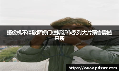 壹号国际摄像机不停歇萨姆门德斯新作系列大片预告震撼来袭