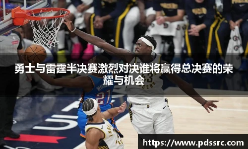 壹号国际勇士与雷霆半决赛激烈对决谁将赢得总决赛的荣耀与机会