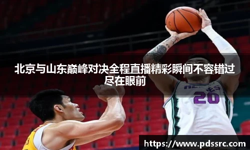 壹号国际北京与山东巅峰对决全程直播精彩瞬间不容错过尽在眼前