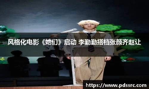 壹号国际风格化电影《她们》启动 李勤勤搭档张颜齐赵让