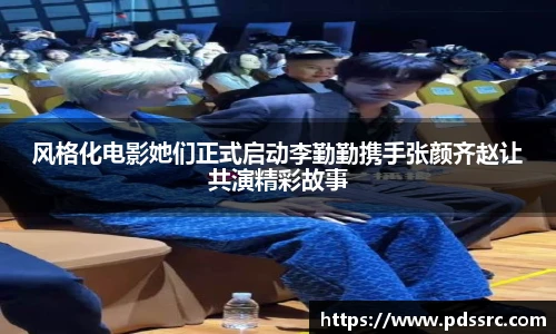 壹号国际风格化电影她们正式启动李勤勤携手张颜齐赵让共演精彩故事