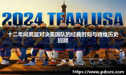 壹号国际十二年间男篮对决美国队的经典时刻与辉煌历史回顾