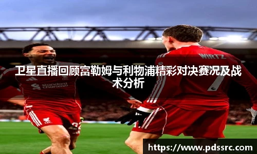 壹号国际卫星直播回顾富勒姆与利物浦精彩对决赛况及战术分析