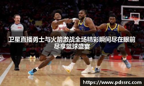 壹号国际卫星直播勇士与火箭激战全场精彩瞬间尽在眼前尽享篮球盛宴