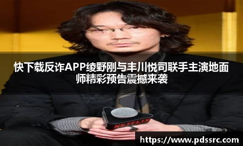 壹号国际快下载反诈APP绫野刚与丰川悦司联手主演地面师精彩预告震撼来袭