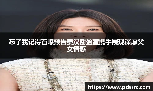 壹号国际忘了我记得首曝预告秦汉谢盈萱携手展现深厚父女情感