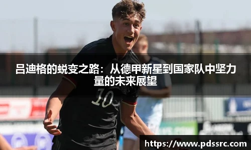 壹号国际吕迪格的蜕变之路：从德甲新星到国家队中坚力量的未来展望