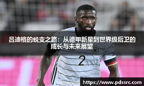 壹号国际吕迪格的蜕变之路：从德甲新星到世界级后卫的成长与未来展望