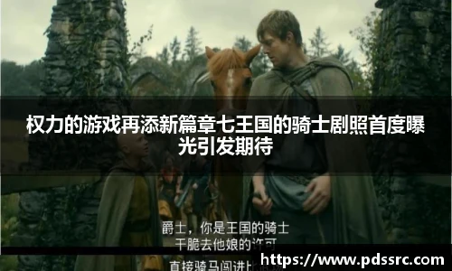 壹号国际权力的游戏再添新篇章七王国的骑士剧照首度曝光引发期待