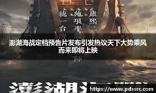 壹号国际澎湖海战定档预告片发布引发热议天下大势乘风而来即将上映