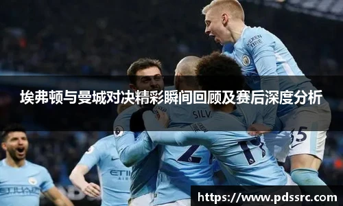 壹号国际埃弗顿与曼城对决精彩瞬间回顾及赛后深度分析