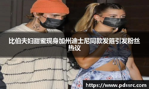 壹号国际比伯夫妇甜蜜现身加州迪士尼同款发箍引发粉丝热议