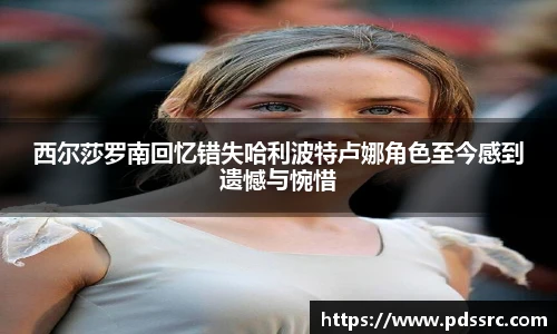 壹号国际西尔莎罗南回忆错失哈利波特卢娜角色至今感到遗憾与惋惜