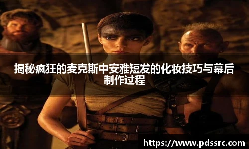 壹号国际揭秘疯狂的麦克斯中安雅短发的化妆技巧与幕后制作过程