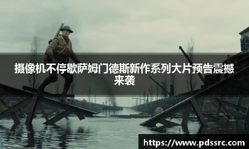 壹号国际摄像机不停歇萨姆门德斯新作系列大片预告震撼来袭